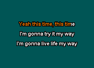 Yeah this time, this time

I'm gonna try it my way

I'm gonna live life my way