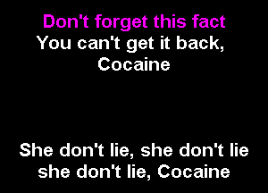 Don't forget this fact
You can't get it back,
Cocaine

She don't lie, she don't lie
she don't lie, Cocaine
