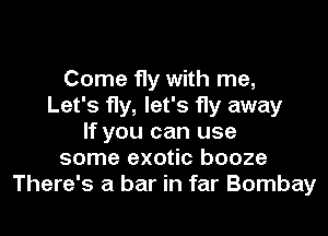 Come fly with me,
Let's fly, let's fly away
If you can use
some exotic booze
There's a bar in far Bombay