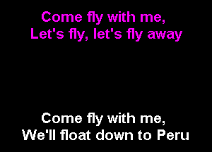 Come fly with me,
Let's fly, let's fly away

Come fly with me,
We'll float down to Peru