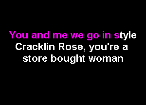 You and me we go in style
Cracklin Rose, you're a

store bought woman