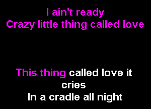 I ain't ready
Crazy little thing called love

This thing called love it
cdes
In a cradle all night