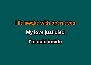 I lie awake with open eyes

My Iovejust died

I'm cold inside