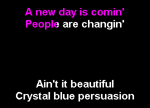A new day is comin'
People are changin'

Ain't it beautiful
Crystal blue persuasion
