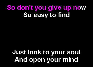 So don't you give up now
So easy to find

Just look to your soul
And open your mind