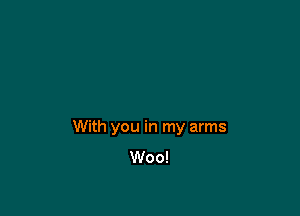 With you in my arms
Woo!
