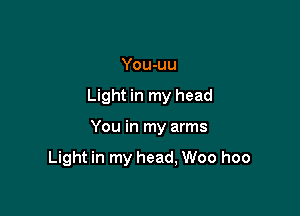 You-uu

Light in my head

You in my arms

Light in my head, Woo hoo