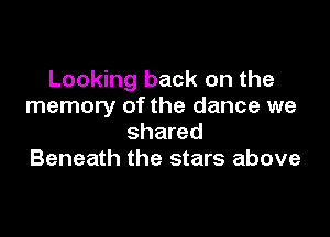 Looking back on the
memory of the dance we

shared
Beneath the stars above
