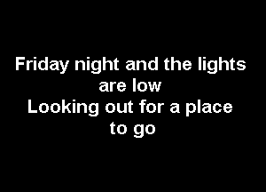 Friday night and the lights
are low

Looking out for a place
to go