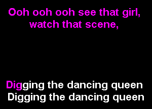 Ooh ooh ooh see that girl,
watch that scene,

Digging the dancing queen
Digging the dancing queen