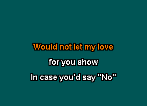 Would not let my love

for you show

In case you'd say No
