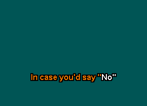 In case you'd say No