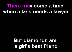 There may come a time
when a lass needs a lawyer

But diamonds are
a girl's best friend