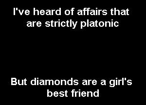 I've heard of affairs that
are strictly platonic

But diamonds are a girl's
best friend