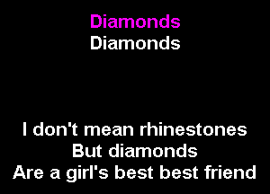 Diamonds
Diamonds

I don't mean rhinestones
But diamonds
Are a girl's best best friend