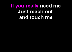 If you really need me
Just reach out
and touch me