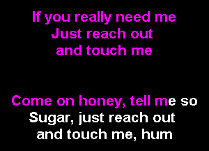 If you really need me
Just reach out
and touch me

Come on honey, tell me 50
Sugar, just reach out
and touch me, hum