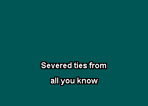 Severed ties from

all you know