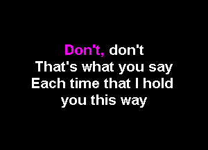 Don1,don1
That's what you say

Each time that I hold
you this way