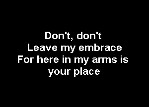 Don1,don1
Leave my embrace

For here in my arms is
your place