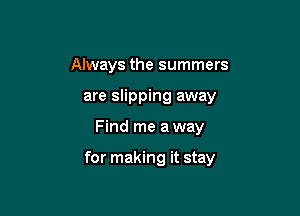 Always the summers
are slipping away

Find me a way

for making it stay