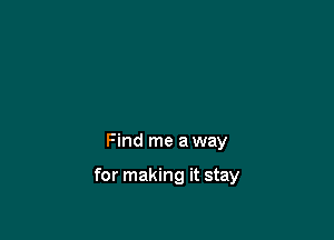 Find me a way

for making it stay