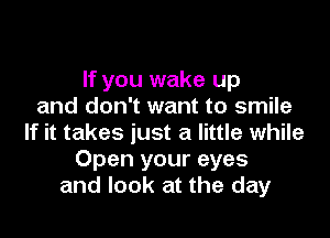 If you wake up
and don't want to smile

If it takes just a little while
Open your eyes
and look at the day