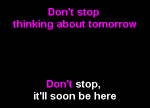 Don't stop
thinking about tomorrow

Don't stop,
it'll soon be here