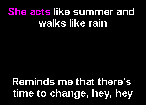 She acts like summer and
walks like rain

Reminds me that there's
time to change, hey, hey