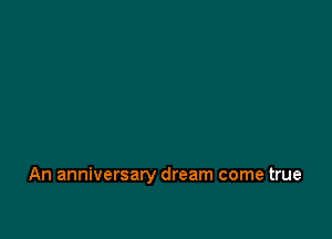 An anniversary dream come true