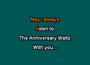 May I always

listen to

The Anniversary Waltz
With you...
