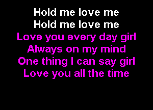 Hold me love me
Hold me love me
Love you every day girl
Always on my mind
One thing I can say girl
Love you all the time

Q