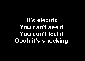 It's electric
You can't see it

You can't feel it
Oooh it's shocking