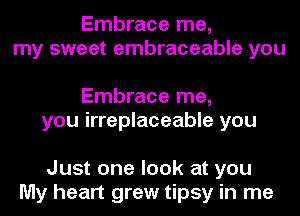 Embrace me,
my sweet embraceable you

Embrace me,
you irreplaceable you

Just one look at you
My heart grew tipsy in me