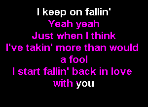 I keep on fallin'
Yeah yeah
Just when I think
I've takin' more than would

a fool
I start fallin' back in love
with you