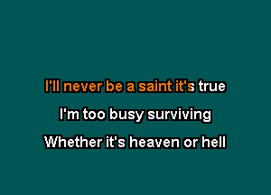 I'll never be a saint it's true

I'm too busy surviving

Whether it's heaven or hell