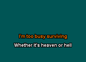 I'm too busy surviving

Whether it's heaven or hell