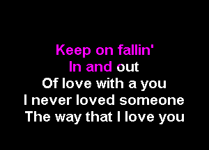 Keep on fallin'
In and out

Of love with a you
I never loved someone
The way that I love you