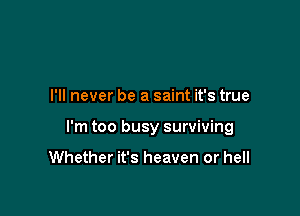 I'll never be a saint it's true

I'm too busy surviving

Whether it's heaven or hell