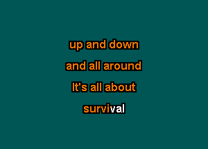 up and down

and all around
It's all about

survival