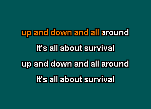 up and down and all around

It's all about survival

up and down and all around

It's all about survival