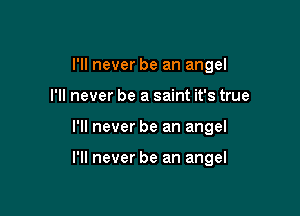 I'll never be an angel
I'll never be a saint it's true

I'll never be an angel

I'll never be an angel