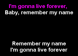 I'm gonna live forever,
Baby, remember my name

Remember my name
I'm gonna live forever