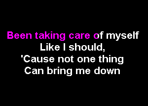 Been taking care of myself
Like I should,

'Cause not one thing
Can bring me down