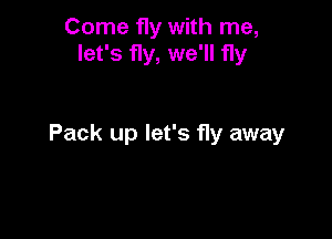 Come fly with me,
let's fly, we'll fly

Pack up let's 11y away