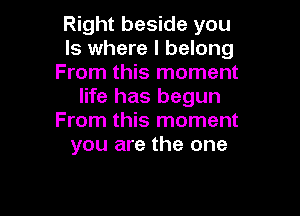 Right beside you
Is where I belong
From this moment
life has begun

From this moment
you are the one