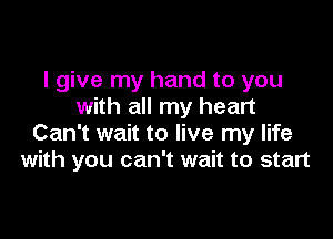 I give my hand to you
with all my heart

Can't wait to live my life
with you can't wait to start