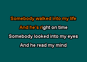 Somebody walked into my life

And he's right on time

Somebody looked into my eyes

And he read my mind