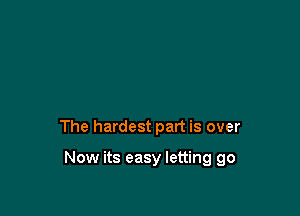 The hardest part is over

Now its easy letting go