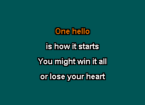 One hello

is how it starts

You might win it all

or lose your heart